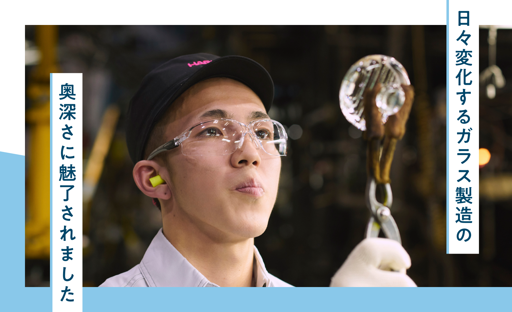 日々変化するガラス製造の奥深さに魅了されました